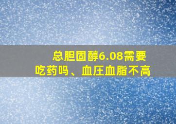 总胆固醇6.08需要吃药吗、血圧血脂不高