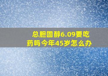 总胆固醇6.09要吃药吗今年45岁怎么办