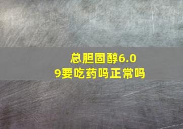 总胆固醇6.09要吃药吗正常吗