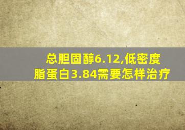 总胆固醇6.12,低密度脂蛋白3.84需要怎样治疗