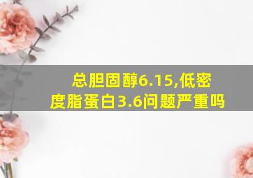 总胆固醇6.15,低密度脂蛋白3.6问题严重吗