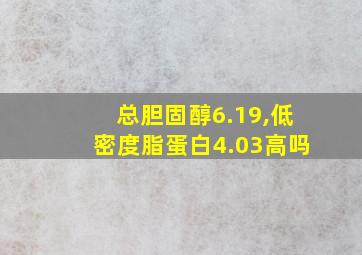 总胆固醇6.19,低密度脂蛋白4.03高吗