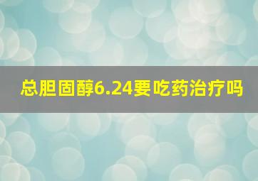 总胆固醇6.24要吃药治疗吗