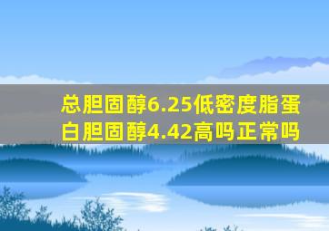 总胆固醇6.25低密度脂蛋白胆固醇4.42高吗正常吗