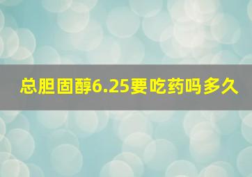 总胆固醇6.25要吃药吗多久