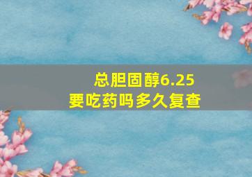 总胆固醇6.25要吃药吗多久复查