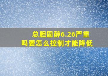 总胆固醇6.26严重吗要怎么控制才能降低