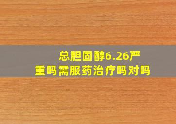 总胆固醇6.26严重吗需服药治疗吗对吗