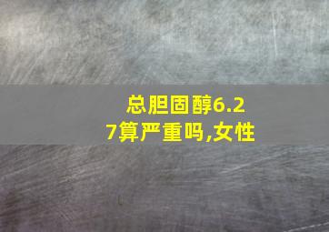 总胆固醇6.27算严重吗,女性