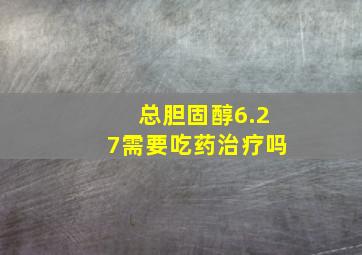 总胆固醇6.27需要吃药治疗吗