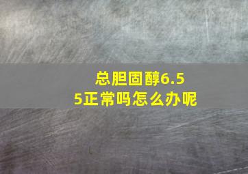 总胆固醇6.55正常吗怎么办呢