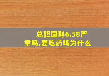 总胆固醇6.58严重吗,要吃药吗为什么