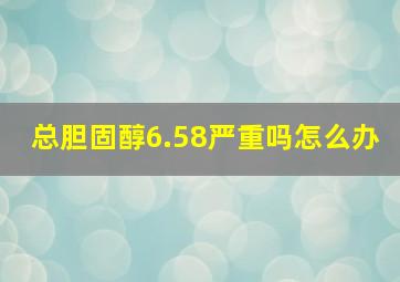 总胆固醇6.58严重吗怎么办