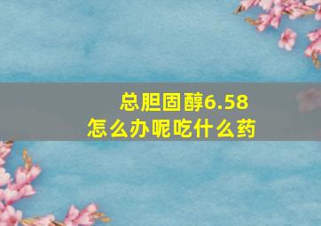 总胆固醇6.58怎么办呢吃什么药