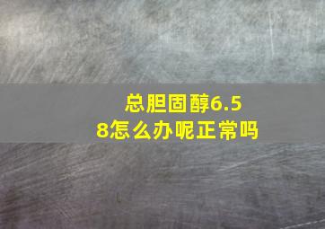 总胆固醇6.58怎么办呢正常吗