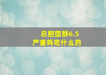 总胆固醇6.5严重吗吃什么药