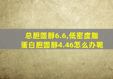 总胆固醇6.6,低密度脂蛋白胆固醇4.46怎么办呢