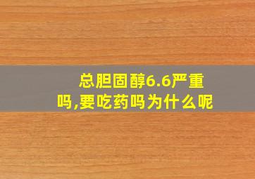 总胆固醇6.6严重吗,要吃药吗为什么呢