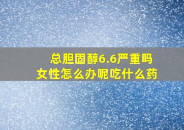 总胆固醇6.6严重吗女性怎么办呢吃什么药