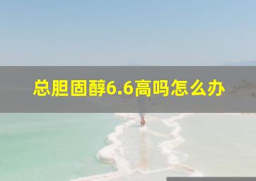 总胆固醇6.6高吗怎么办