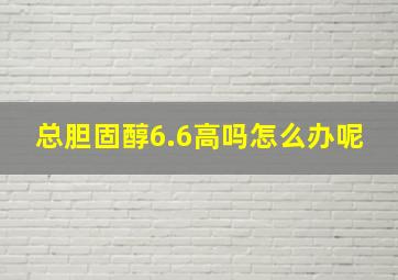 总胆固醇6.6高吗怎么办呢