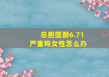 总胆固醇6.71严重吗女性怎么办