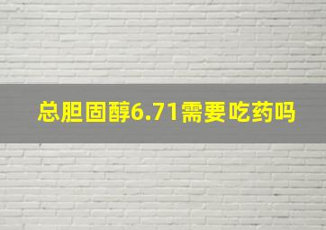 总胆固醇6.71需要吃药吗