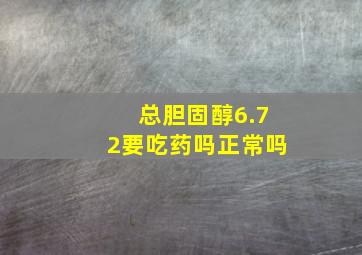 总胆固醇6.72要吃药吗正常吗