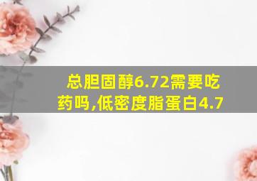 总胆固醇6.72需要吃药吗,低密度脂蛋白4.7