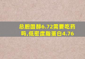 总胆固醇6.72需要吃药吗,低密度脂蛋白4.76