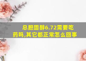 总胆固醇6.72需要吃药吗,其它都正常怎么回事