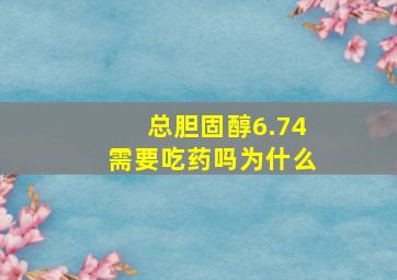 总胆固醇6.74需要吃药吗为什么