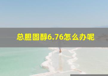 总胆固醇6.76怎么办呢