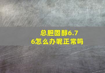 总胆固醇6.76怎么办呢正常吗