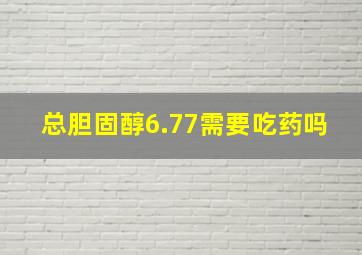 总胆固醇6.77需要吃药吗