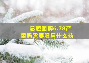 总胆固醇6.78严重吗需要服用什么药