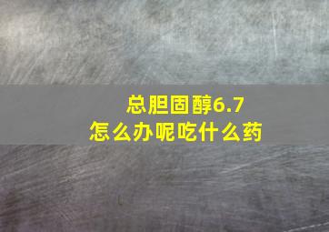 总胆固醇6.7怎么办呢吃什么药