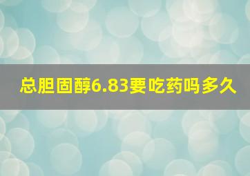 总胆固醇6.83要吃药吗多久