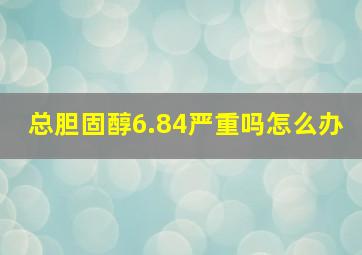 总胆固醇6.84严重吗怎么办