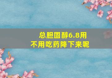 总胆固醇6.8用不用吃药降下来呢