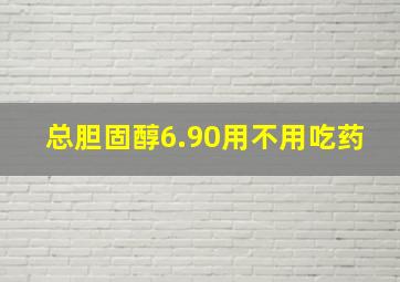 总胆固醇6.90用不用吃药