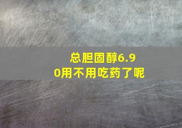 总胆固醇6.90用不用吃药了呢