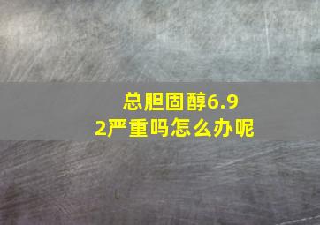 总胆固醇6.92严重吗怎么办呢