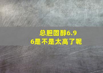 总胆固醇6.96是不是太高了呢