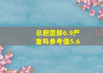 总胆固醇6.9严重吗参考值5.6