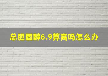 总胆固醇6.9算高吗怎么办