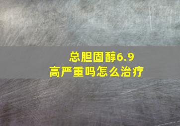 总胆固醇6.9高严重吗怎么治疗