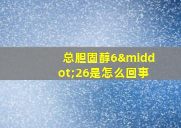 总胆固醇6·26是怎么回事