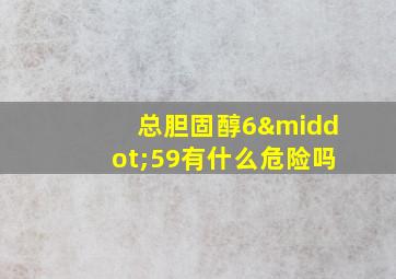 总胆固醇6·59有什么危险吗