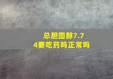 总胆固醇7.74要吃药吗正常吗